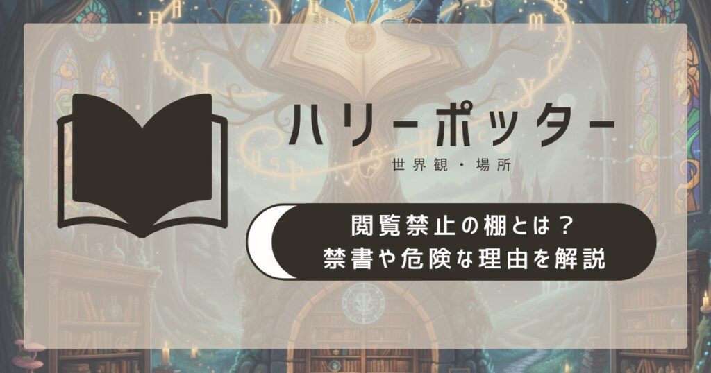 【ハリポタ】閲覧禁止の棚とは？禁書や危険な理由を簡単解説