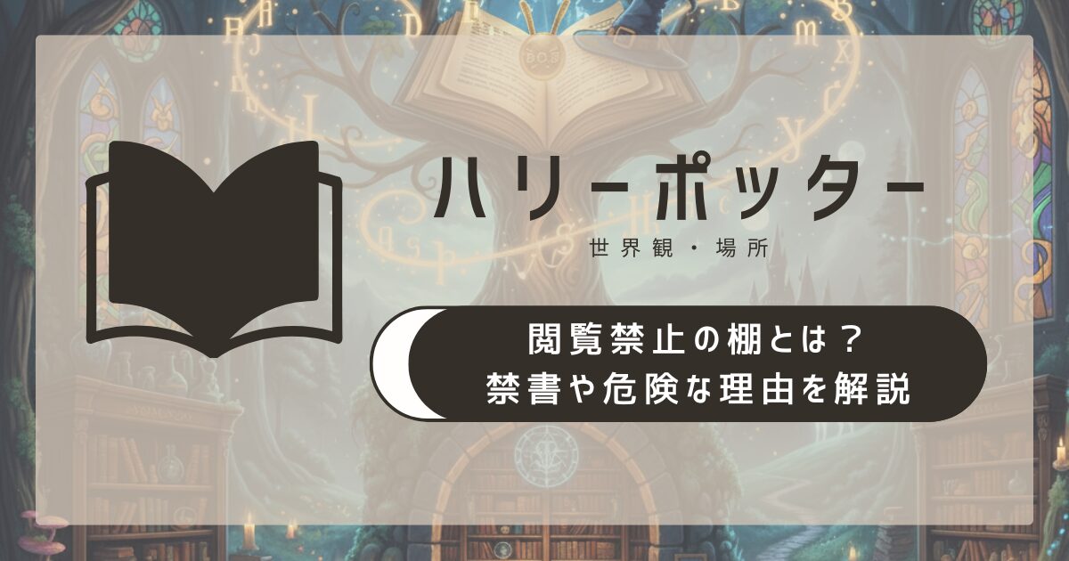 【ハリポタ】閲覧禁止の棚とは?禁書や危険な理由を簡単解説