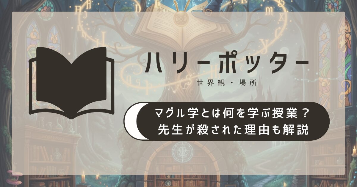 ハリー・ポッターのマグル学とは何を学ぶ授業？先生が殺された理由も解説