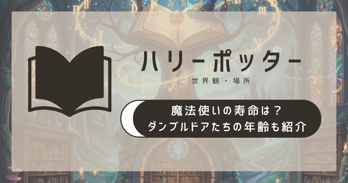 ハリーポッターの魔法使いの寿命は？ダンブルドアたちの年齢も紹介
