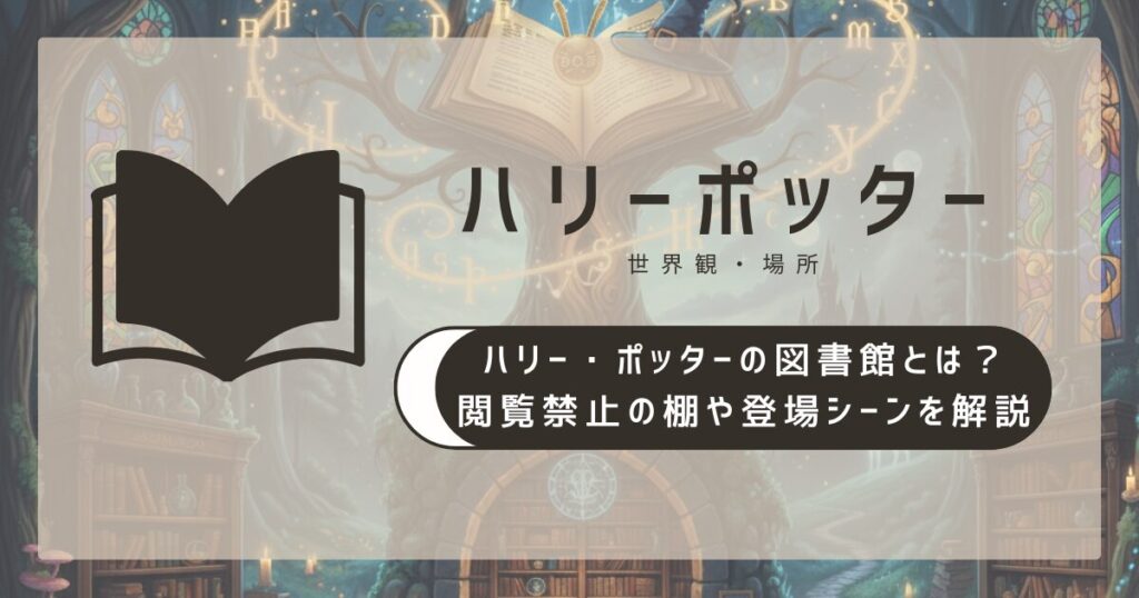 ハリー・ポッターの図書館とは？閲覧禁止の棚や登場シーンを解説