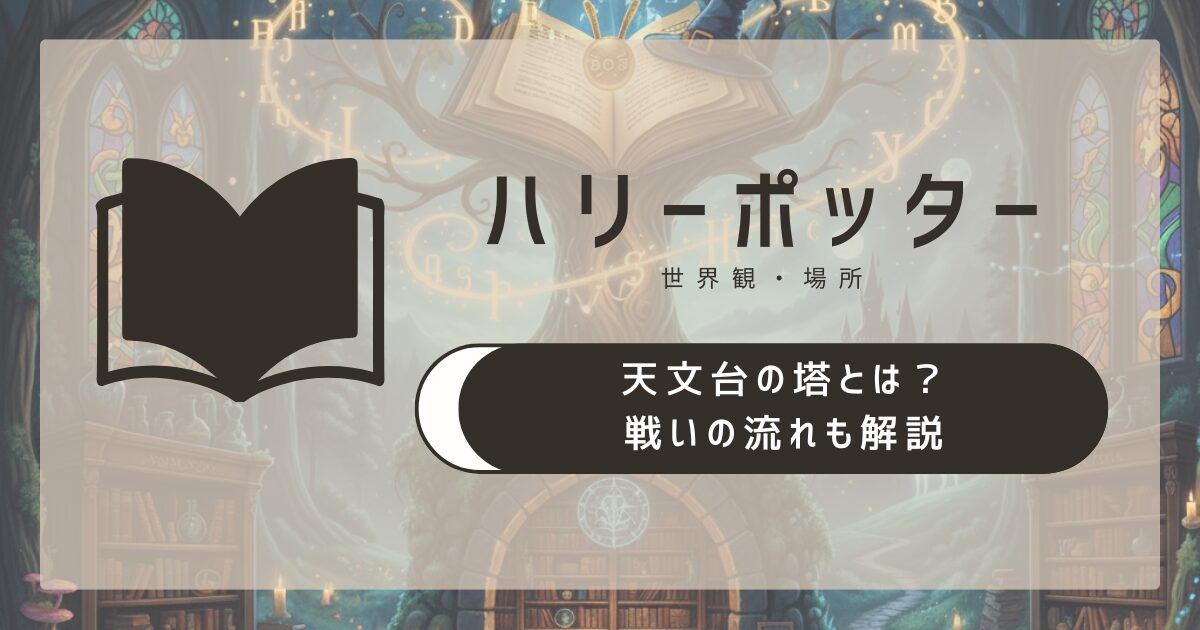 ハリー・ポッターの天文台の塔とは？戦いの流れも解説