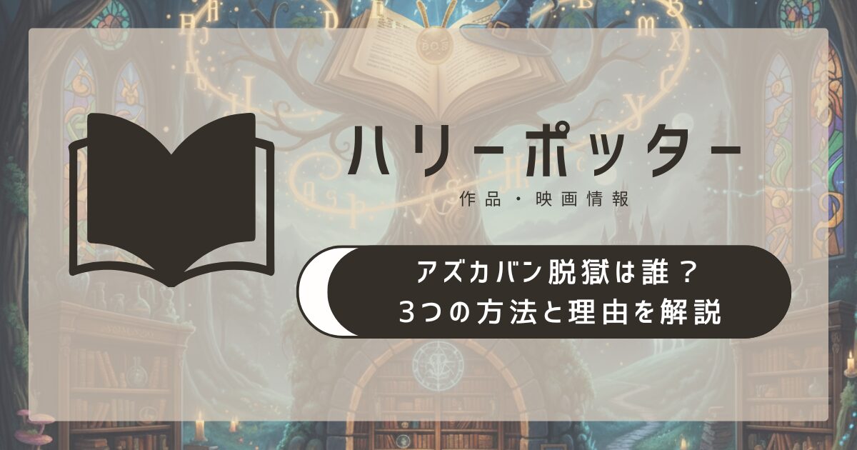 ハリーポッター アズカバン脱獄は誰？3つの方法と理由を解説