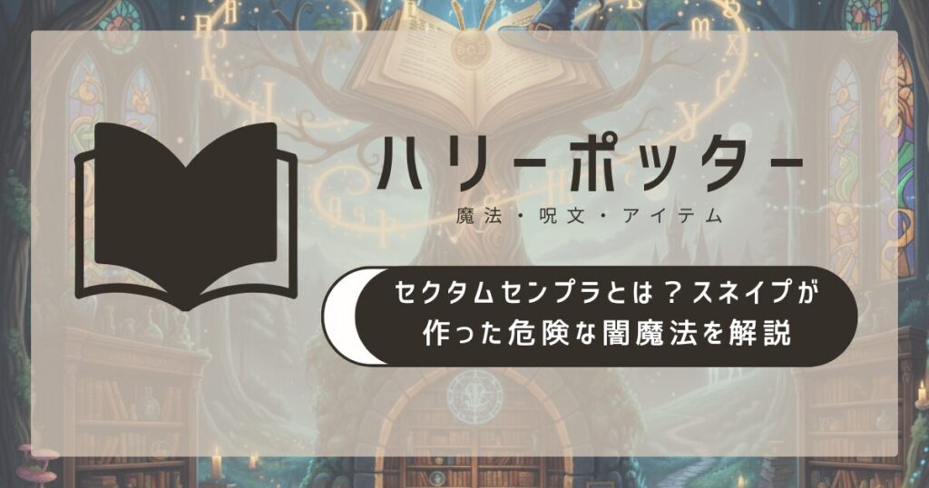 セクタムセンプラとは？スネイプが作った危険な闇魔法を解説 | 世界観メモ帳