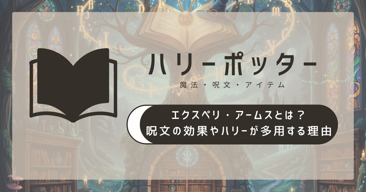 エクスペリ・アームスとは?呪文の効果やハリーが多用する理由