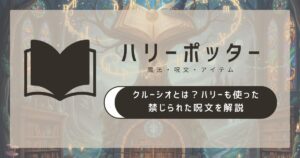 クルーシオとは？ハリーも使った禁じられた呪文を解説